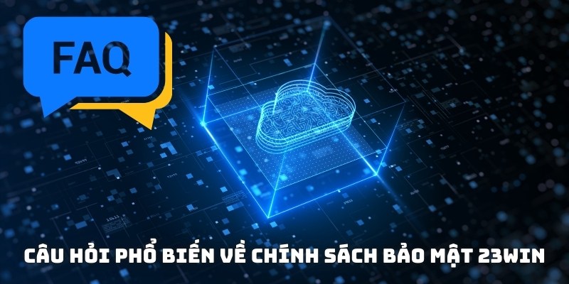 Các câu hỏi phổ biến về chính sách bảo mật
