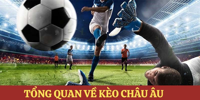 Tổng quan thông tin chung về kèo cược châu âu