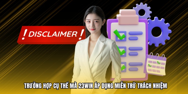 Trường hợp cụ thể mà 23WIN áp dụng miễn trừ trách nhiệm