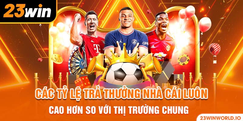 Các tỷ lệ trả thưởng nhà cái luôn cao hơn so với thị trường chung