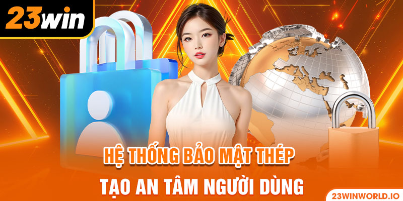 Hệ thống bảo mật thép tạo an tâm người dùng