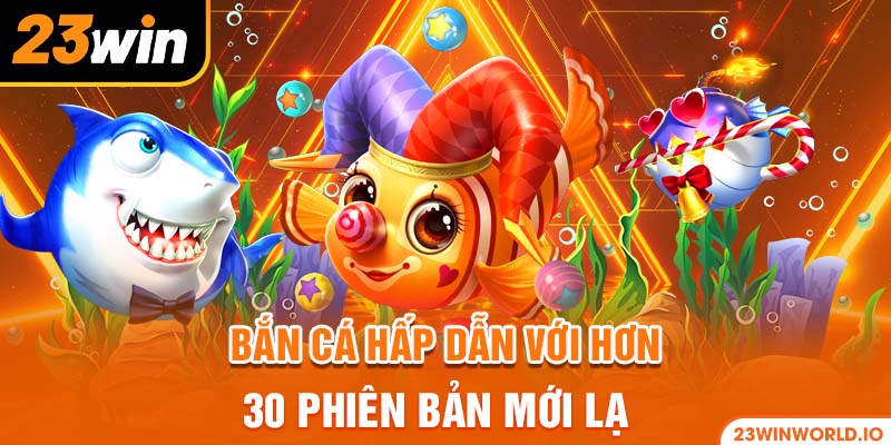 Bắn cá hấp dẫn với hơn 30 phiên bản mới lạ